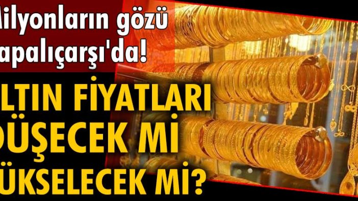 Milyonların gözü Kapalıçarşı'da! Altın fiyatları düşecek mi, yükselecek mi?