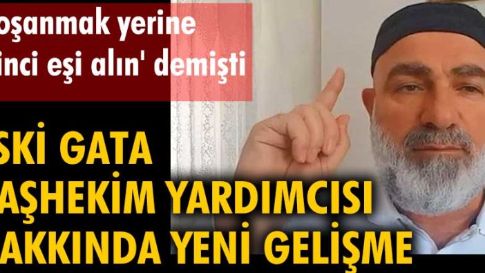 'Boşanmak yerine ikinci eşi alın' demişti. Eski GATA Başhekim Yardımcısı hakkında yeni gelişme