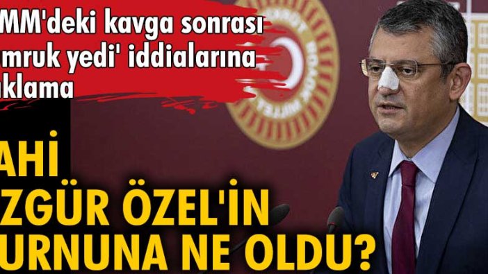 TBMM'deki kavga sonrası 'yumruk yedi' iddialarına açıklama! CHP'li Özgür Özel'in burnuna ne oldu? 