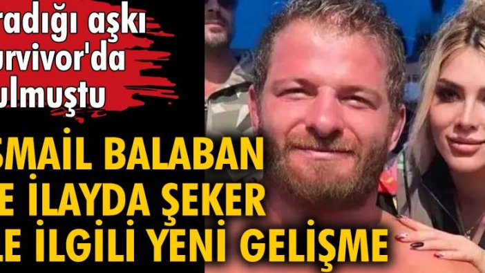 İsmail Balaban ve İlayda Şeker ilişkisinde yeni gelişme