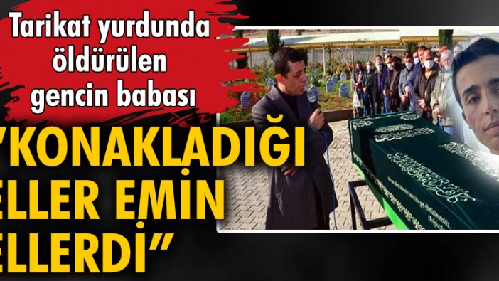 Tarikat Yurdunda Öldürülen Gencin Babası: 'Konakladığı Eller Emin Ellerdi'