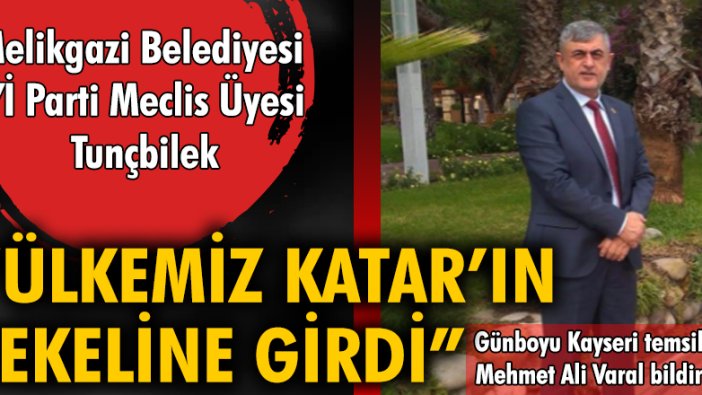 Melikgazi Belediyesi İYİ Parti Meclis Üyesi Tunçbilek "Ülkemiz Katar'ın tekeline girdi"