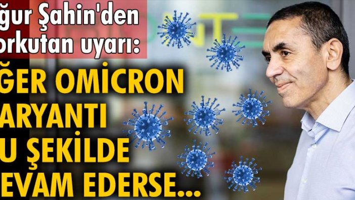 Uğur Şahin'den korkutan uyarı: Eğer Omicron varyantı bu şekilde devam ederse yeni bir aşı yapmak gerekir