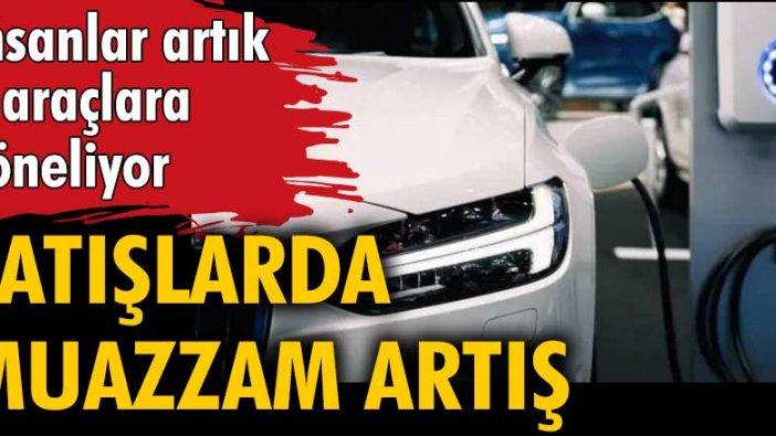 Elektrikli ve hibrit araç satışlarında muazzam artış