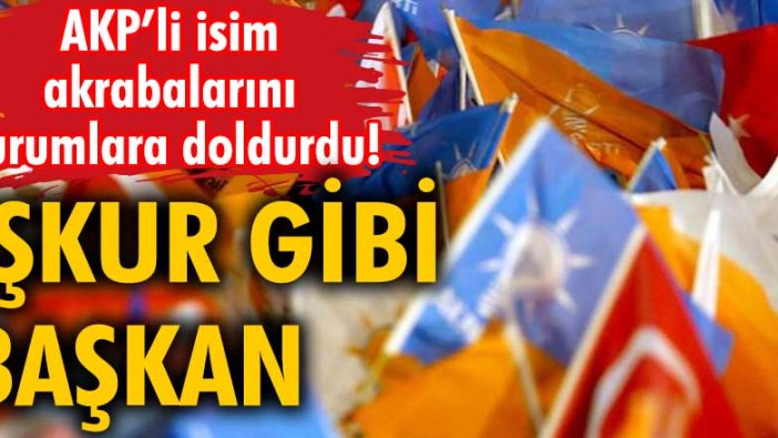 İŞKUR gibi Başkan! AKP'li isim akrabalarını kurumlara doldurdu