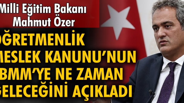 Milli Eğitim Bakanı Mahmut Özer, Öğretmenlik Meslek Kanunu'nun TBMM'ye ne zaman geleceğini açıkladı