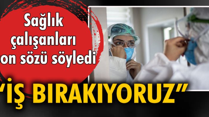 Sağlık çalışanları son sözü söyledi: İş bırakıyoruz