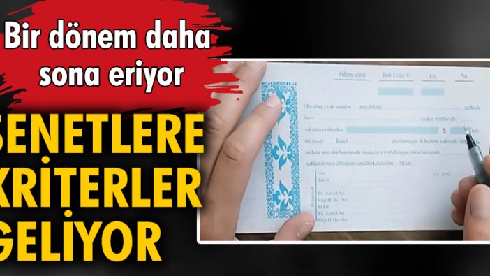 Bir dönem daha sona eriyor, senetlere kriterler geliyor