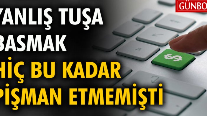 Yanlış tuşa basmak hiç bu kadar pişman etmemişti