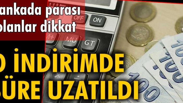 Bankada parası olanlar dikkat! Stopaj indiriminde süre uzatıldı