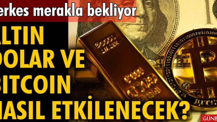 Herkes merakla bekliyor! Altın, dolar ve bitcoin nasıl etkilenecek?