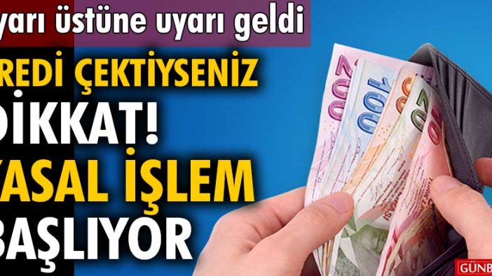 Uyarı üstüne uyarı geldi! Kredi çektiyseniz dikkat! Yasal işlem başlıyor