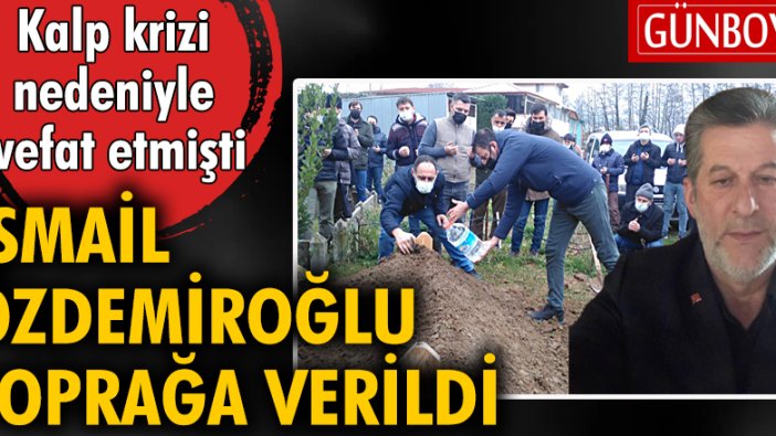 Kalp krizi nedeniyle vefat eden İsmail Özdemiroğlu toprağa verildi