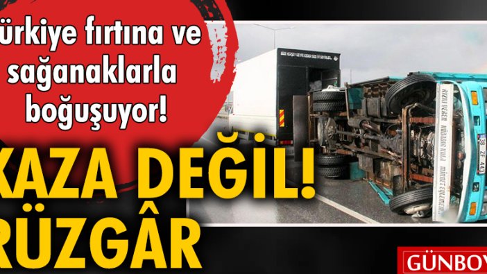 Türkiye fırtına ve sağanaklarla boğuşuyor! Rüzgâr kamyon devirdi