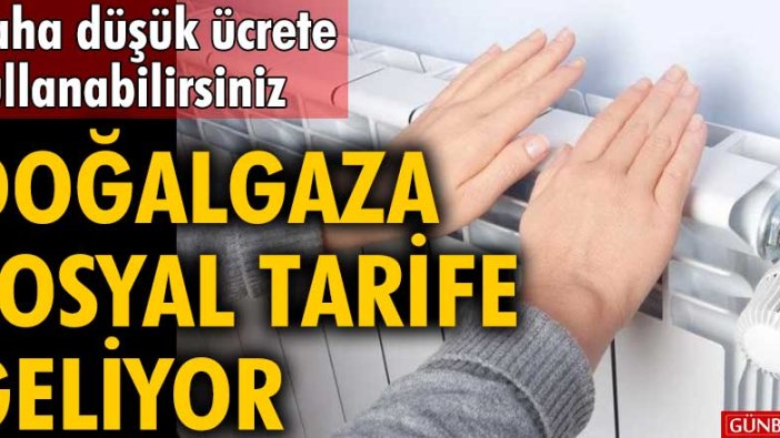 Daha düşük ücrete kullanabilirsiniz! Doğalgaza sosyal tarife geliyor