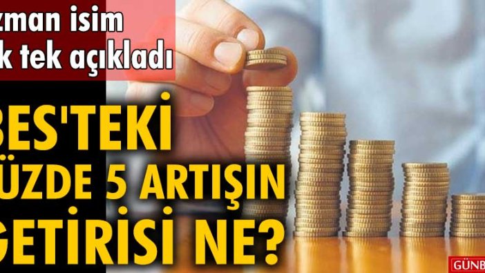 Uzman isim tek tek açıkladı! BES'teki yüzde 5 artışın getirisi ne?