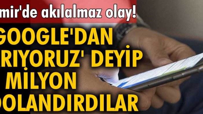 İzmir'de akılalmaz olay! 'Google'dan arıyoruz' deyip 3 milyon dolandırdılar