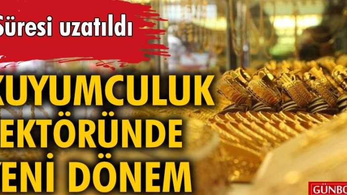 Kuyumculuk sektöründe yeni dönem! Süresi uzatıldı