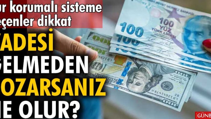 Kur korumalı sisteme geçenler dikkat! Vadesi gelmeden bozarsanız ne olur?