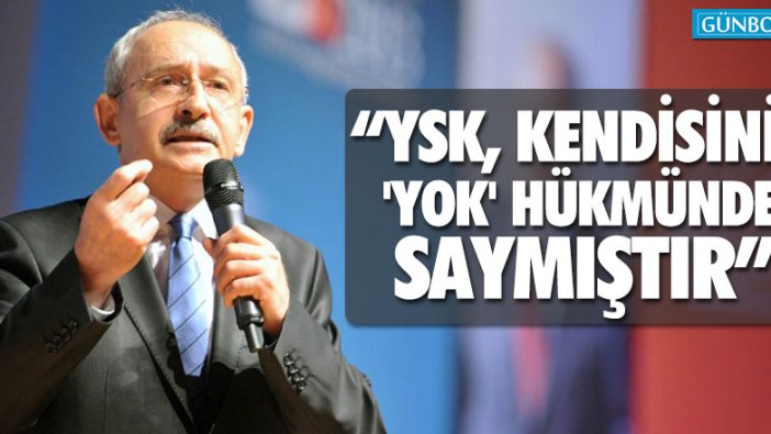 Kemal Kılıçdaroğlu: "YSK, kendisini 'yok' hükmünde saymıştır"