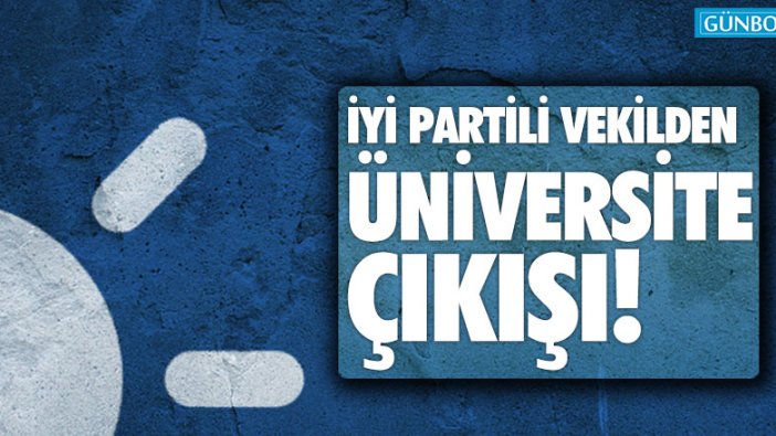 İYİ Partili vekilden üniversite çıkışı!