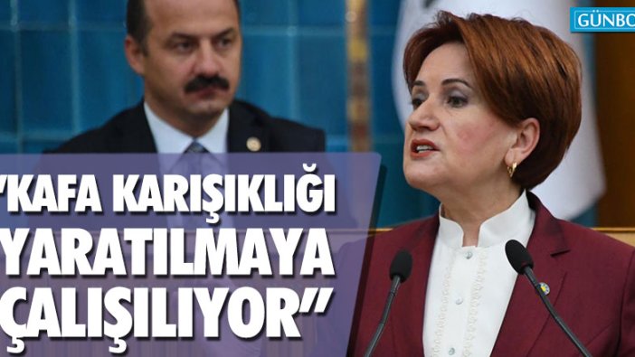 Meral Akşener: "Bir kafa karışıklığı yaratılmaya çalışılıyor"