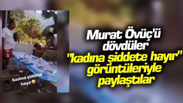 Murat Övüç'ü dövdüler, "kadına şiddete hayır" görüntüleriyle paylaştılar