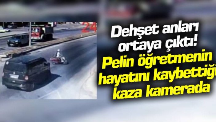 Dehşet anları ortaya çıktı! Pelin öğretmenin hayatını kaybettiği kaza kamerada