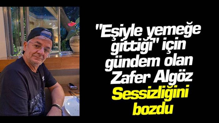 "Eşiyle yemeğe gittiği" için gündem olan Zafer Algöz sessizliğini bozdu