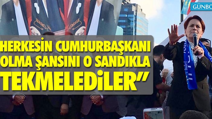 Meral Akşener: “Herkesin Cumhurbaşkanı olma şansını o sandıkla tekmelediler”