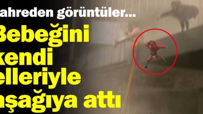 Kahreden görüntüler... Bebeğini kendi elleriyle aşağıya attı