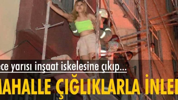 Mahalle çığlıklarla inledi! Gece yarısı inşaat iskelesine çıkıp...