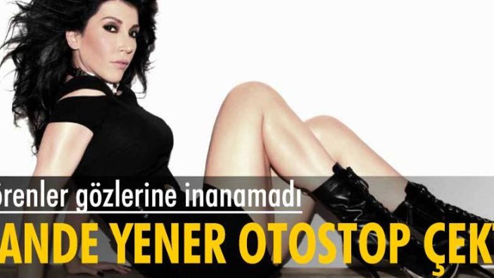 Ünlü şarkıcı Hande Yener, İzmir'deki konserine otostop çekerek gitti