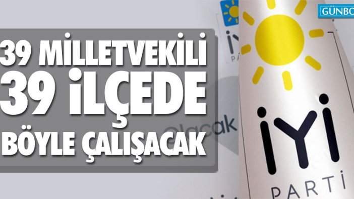 İYİ Parti'de 39 ilçeye 39 milletvekili böyle çalışacak