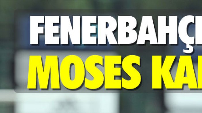 Fenerbahçe'den Moses kararı