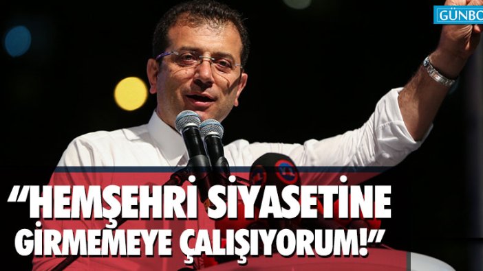 "İstanbul'da hemşehri siyasetine girmemeye çalışıyorum"