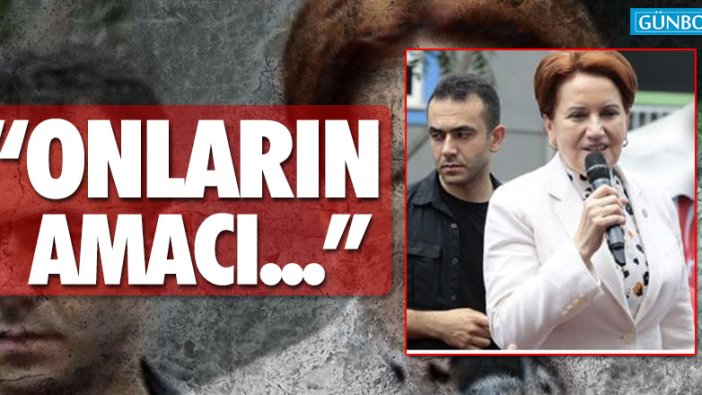 Meral Akşener: “Onların amacı...”