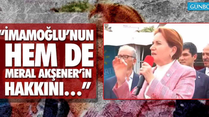 Meral Akşener: “İmamoğlu’nun hem de Meral Akşener’in hakkını…”