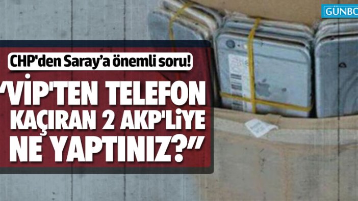 CHP'den Saray’a önemli soru: “Vip'ten telefon kaçıran 2 AKP'liye ne yaptınız?”