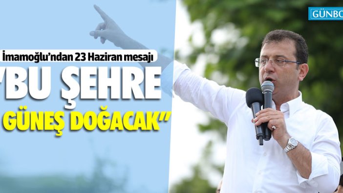 İmamoğlu: "Doğacak güneşin müjdesini verin"