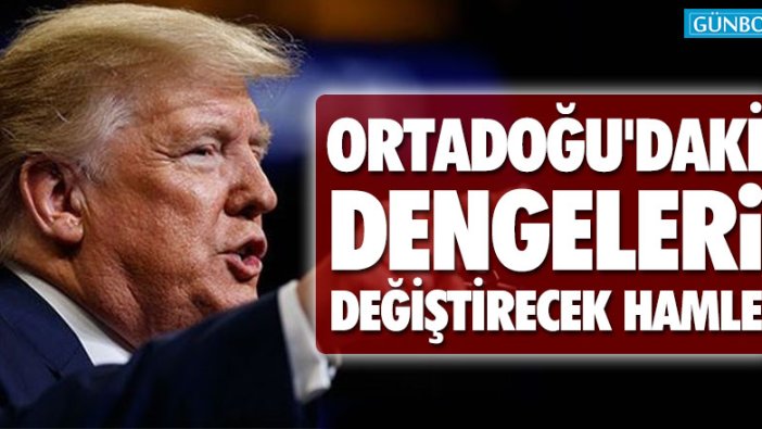 Trump'tan Ortadoğu'daki dengeleri değiştirecek hamle