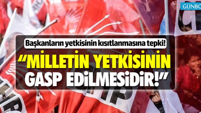 CHP’den Başkanların yetkisinin kısıtlamasına tepki!