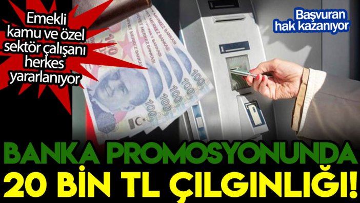 Emekli, kamu ve özel sektör çalışanı herkes yararlanıyor: Banka promosyonunda 20 bin TL çılgınlığı!