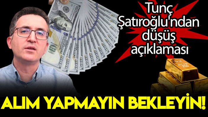 Tunç Şatıroğlu'ndan düşüş açıklaması: Alım yapmayın, bekleyin!