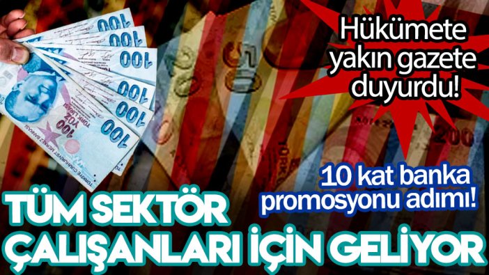 Hükümete yakın gazete duyurdu! 10 kat banka promosyonu adımı! Tüm sektör çalışanları için geliyor