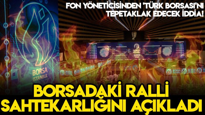 Fon yöneticisinden 'Türk Borsası'nı tepetaklak edecek iddia! Borsadaki ralli sahtekarlığını açıkladı