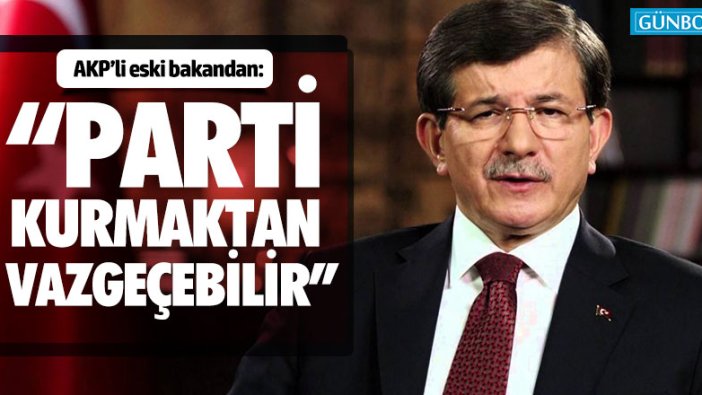 AKP'li eski bakandan: "Davutoğlu parti kurmaktan vazgeçebilir"