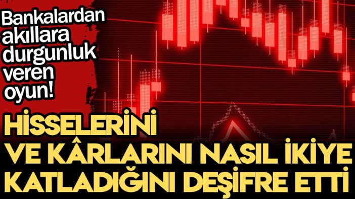 Bankalardan akıllara durgunluk veren oyun! Hisselerini ve kârlarını nasıl ikiye katladığını deşifre etti