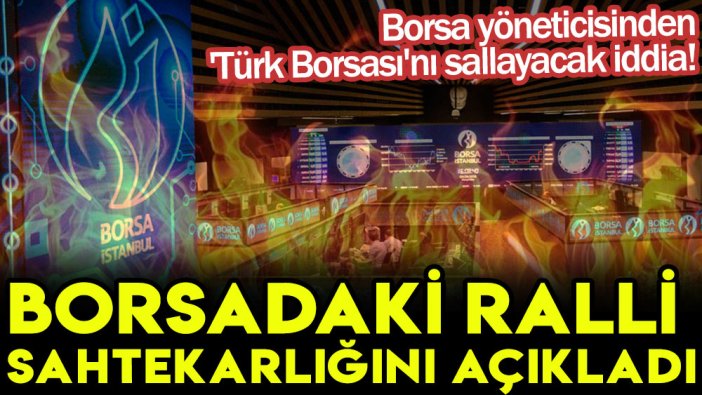 Borsa yöneticisinden 'Türk Borsası'nı sallayacak iddia! Borsadaki ralli sahtekarlığını açıkladı