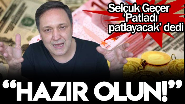 Selçuk Geçer ‘Patladı patlayacak’ dedi: Hazır olun!